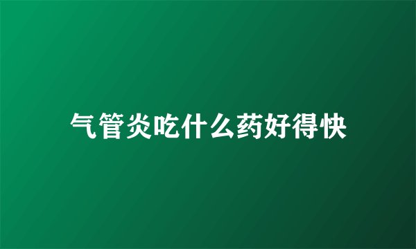 气管炎吃什么药好得快