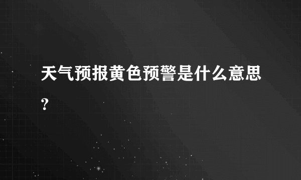 天气预报黄色预警是什么意思?
