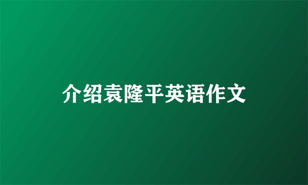 介绍袁隆平英语作文