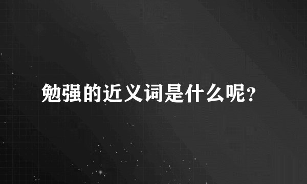 勉强的近义词是什么呢？