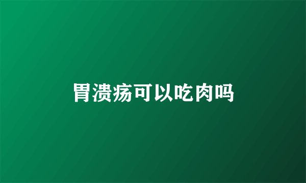 胃溃疡可以吃肉吗