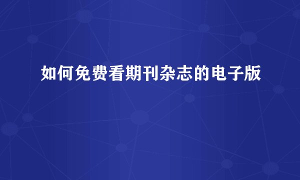 如何免费看期刊杂志的电子版