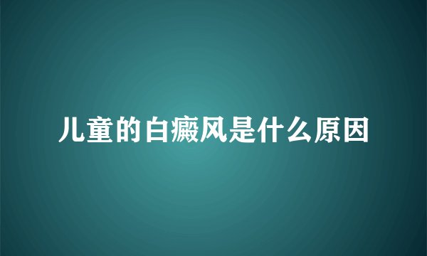 儿童的白癜风是什么原因