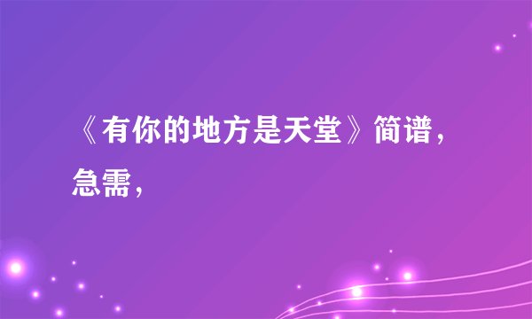 《有你的地方是天堂》简谱，急需，