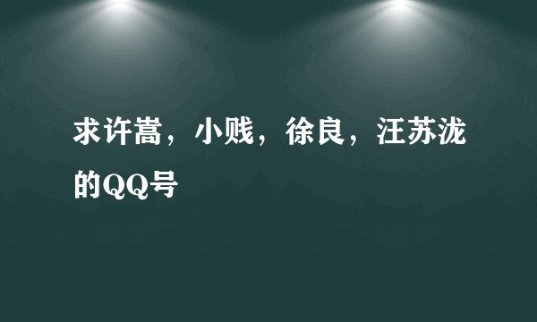 求许嵩，小贱，徐良，汪苏泷的QQ号