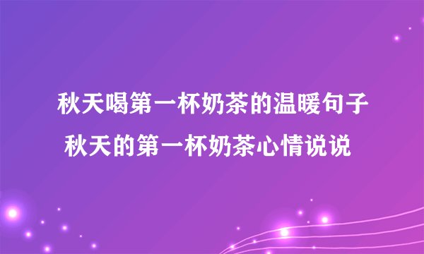 秋天喝第一杯奶茶的温暖句子 秋天的第一杯奶茶心情说说