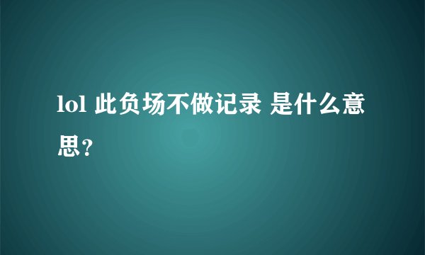 lol 此负场不做记录 是什么意思？