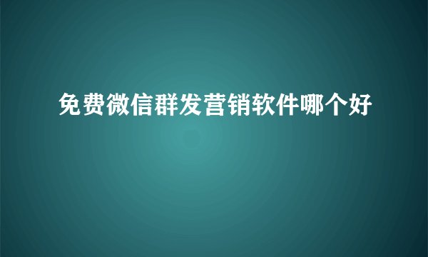 免费微信群发营销软件哪个好
