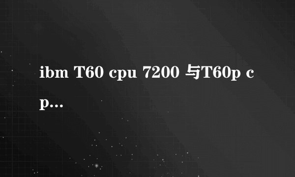 ibm T60 cpu 7200 与T60p cpu 2400有什么区别?