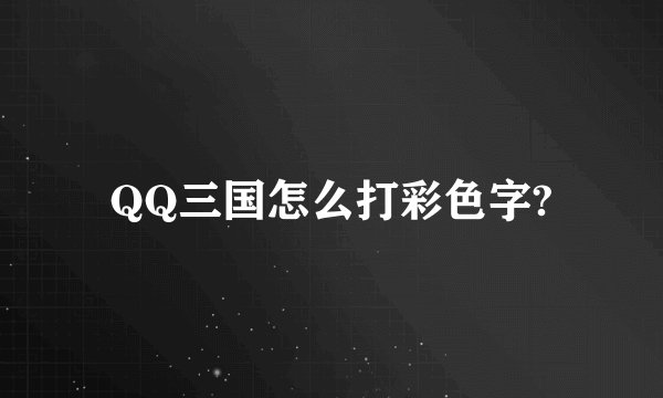 QQ三国怎么打彩色字?