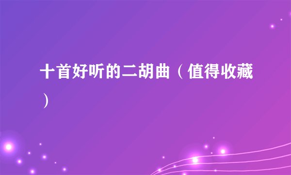 十首好听的二胡曲（值得收藏）