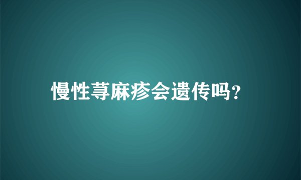 慢性荨麻疹会遗传吗？