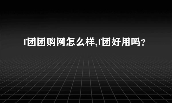 f团团购网怎么样,f团好用吗？