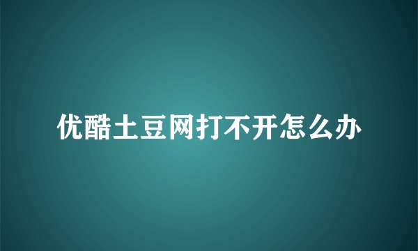 优酷土豆网打不开怎么办