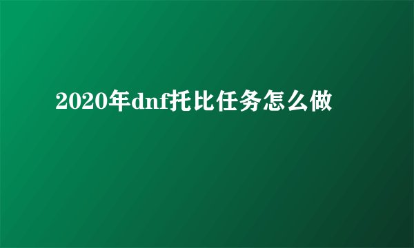 2020年dnf托比任务怎么做