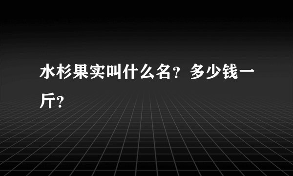 水杉果实叫什么名？多少钱一斤？