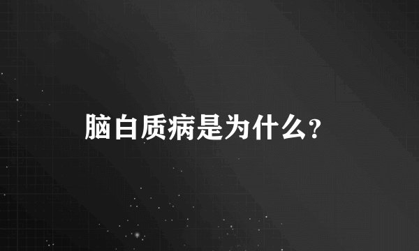 脑白质病是为什么?