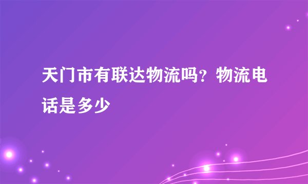 天门市有联达物流吗？物流电话是多少