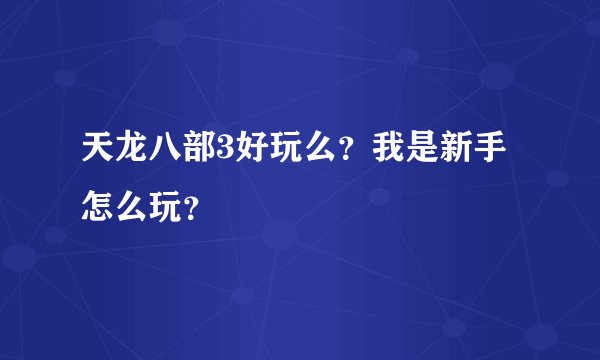 天龙八部3好玩么？我是新手怎么玩？