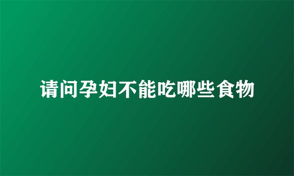 请问孕妇不能吃哪些食物
