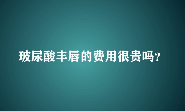 玻尿酸丰唇的费用很贵吗？