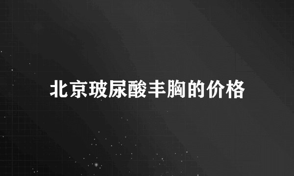 北京玻尿酸丰胸的价格