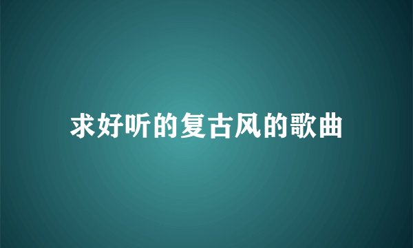 求好听的复古风的歌曲