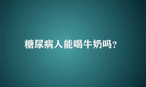 糖尿病人能喝牛奶吗？