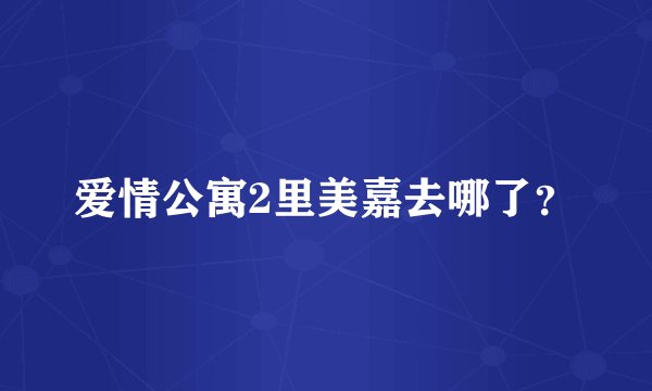 爱情公寓2里美嘉去哪了？