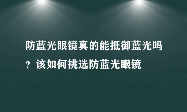 防蓝光眼镜真的能抵御蓝光吗？该如何挑选防蓝光眼镜