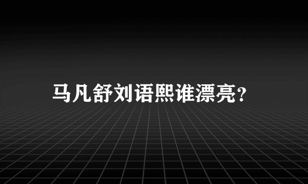 马凡舒刘语熙谁漂亮？