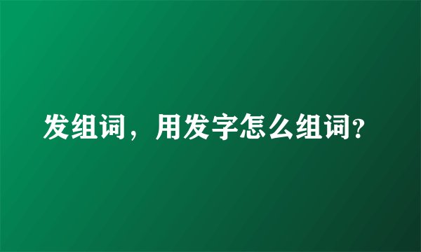 发组词，用发字怎么组词？