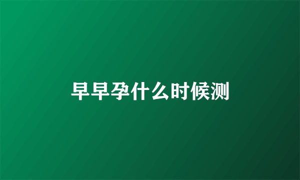 早早孕什么时候测