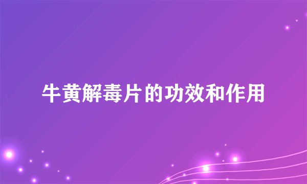 牛黄解毒片的功效和作用