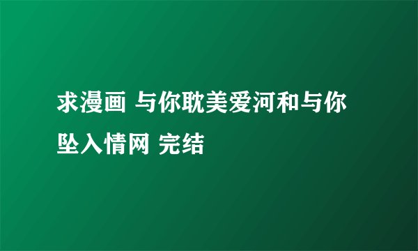 求漫画 与你耽美爱河和与你坠入情网 完结