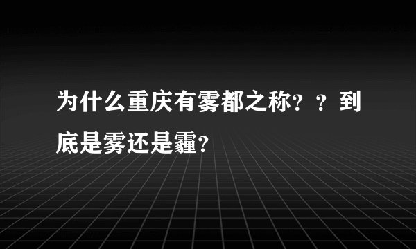 为什么重庆有雾都之称？？到底是雾还是霾？
