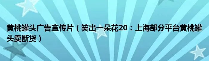 黄桃罐头广告宣传片（笑出一朵花20：上海部分平台黄桃罐头卖断货）