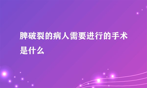 脾破裂的病人需要进行的手术是什么