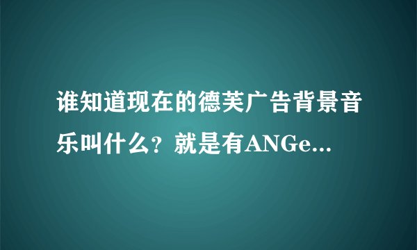 谁知道现在的德芙广告背景音乐叫什么？就是有ANGelaBaby的那个。