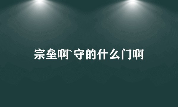 宗垒啊`守的什么门啊