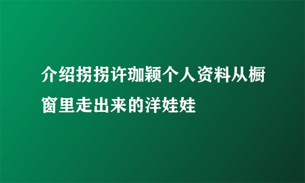 介绍拐拐许珈颖个人资料从橱窗里走出来的洋娃娃