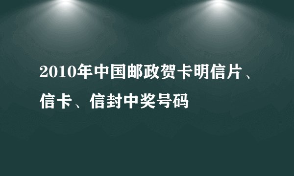2010年中国邮政贺卡明信片、信卡、信封中奖号码