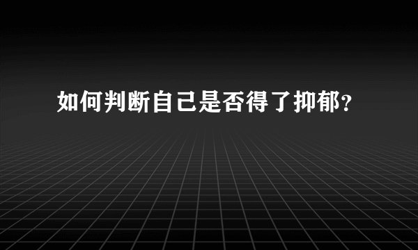 如何判断自己是否得了抑郁？