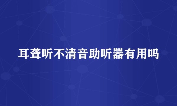 耳聋听不清音助听器有用吗