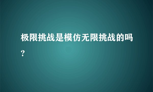 极限挑战是模仿无限挑战的吗？