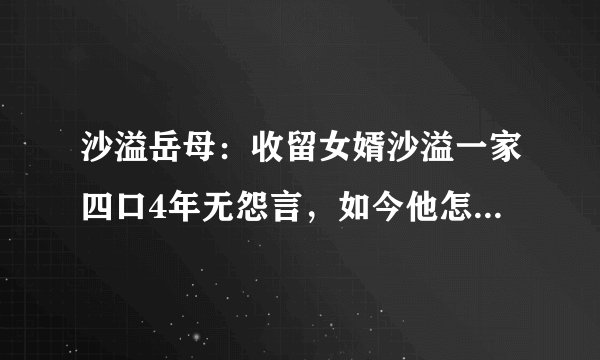 沙溢岳母:收留女婿沙溢一家四口4年无怨言,如今他怎么报答?