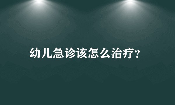 幼儿急诊该怎么治疗？