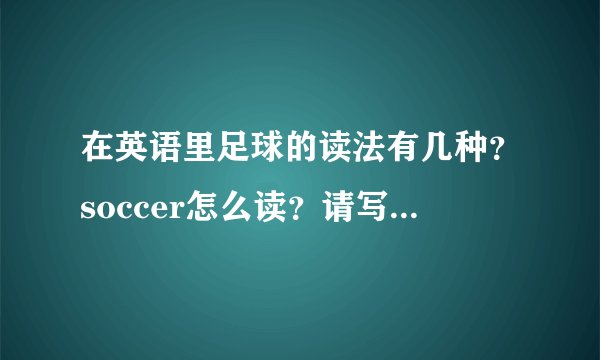 在英语里足球的读法有几种？soccer怎么读？请写中文？请举例！