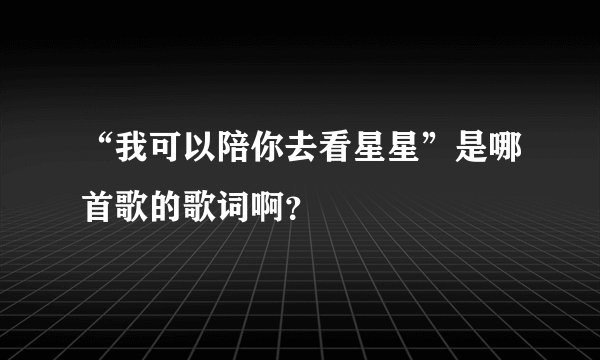 “我可以陪你去看星星”是哪首歌的歌词啊？