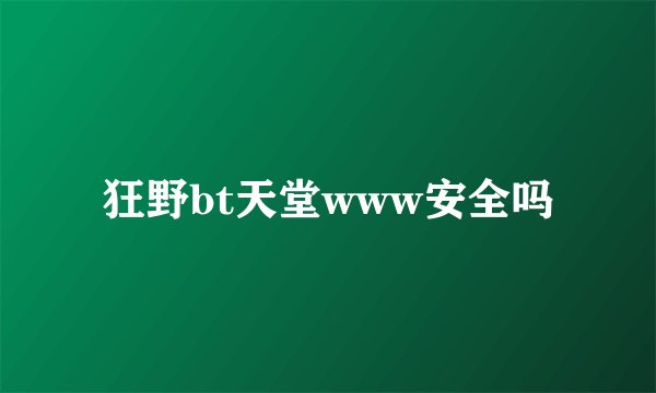 狂野bt天堂www安全吗
